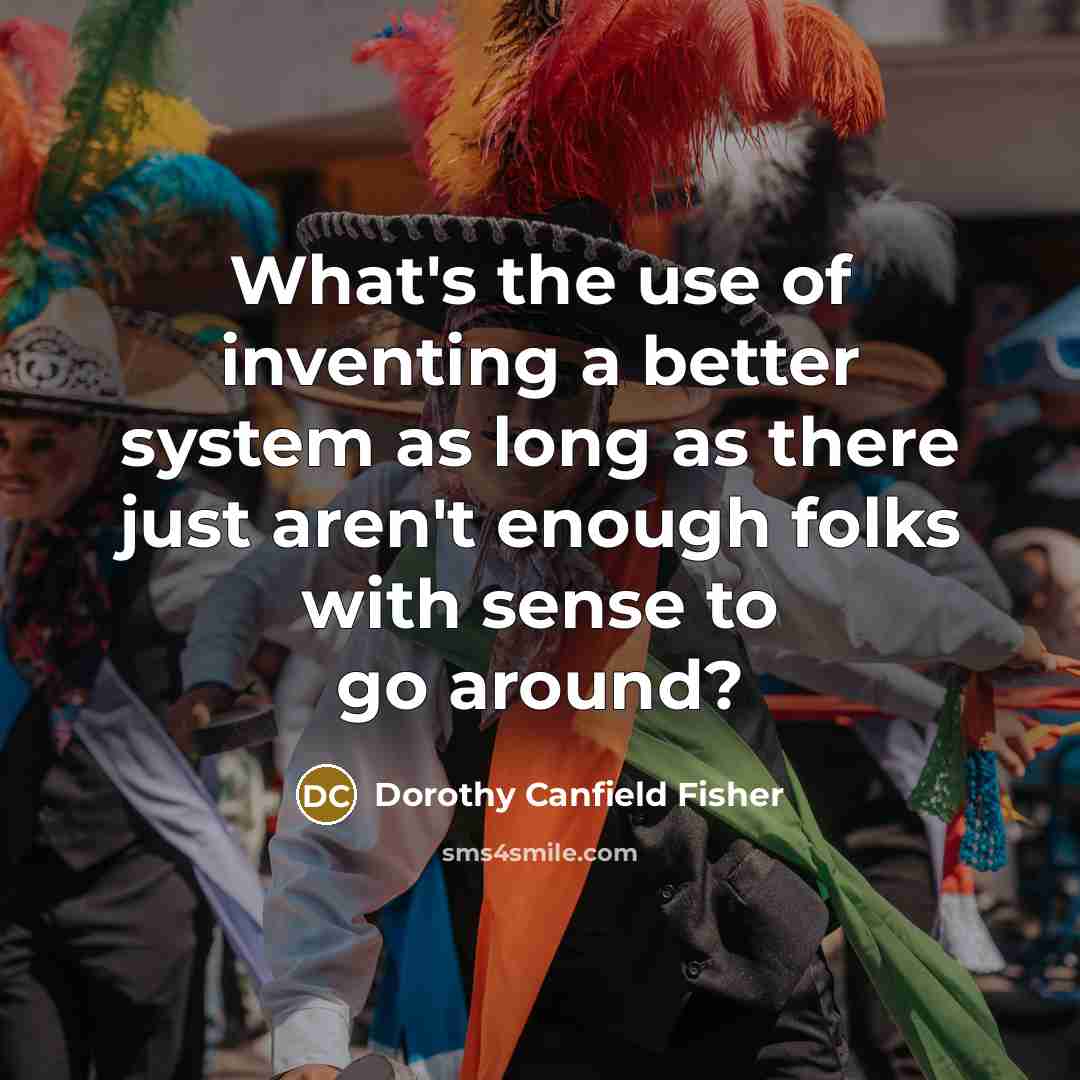 “What's the use of inventing a better system as long…” quote by Dorothy Canfield Fisher