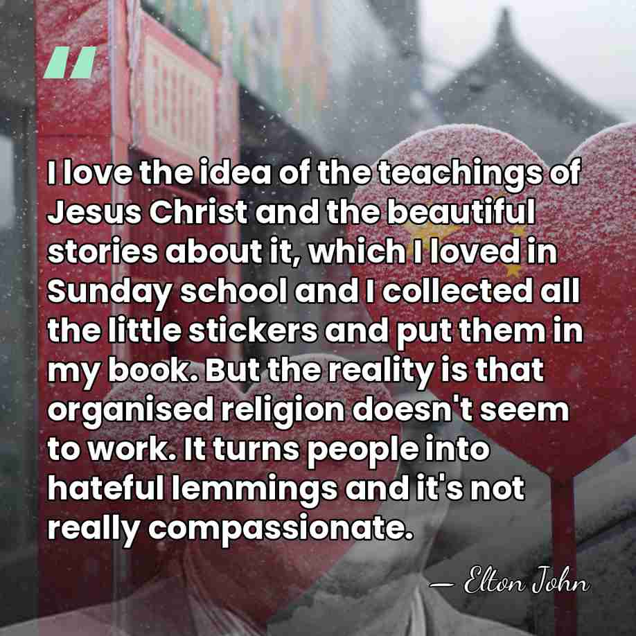 I love the idea of the teachings of Jesus Christ and the&hellip; - Elton John