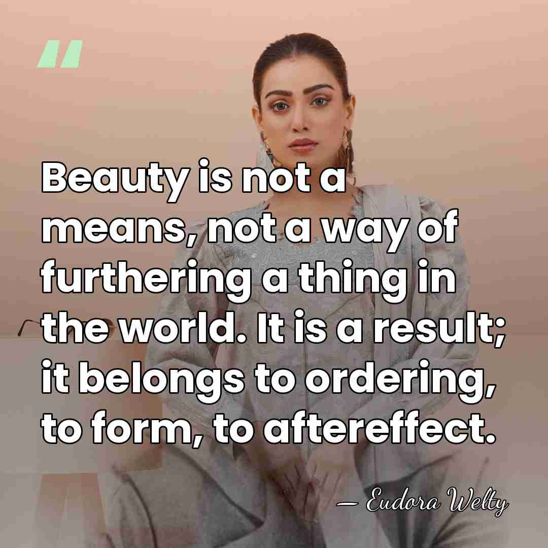 Beauty is not a means, not a way of furthering a thing&hellip; - Eudora Welty