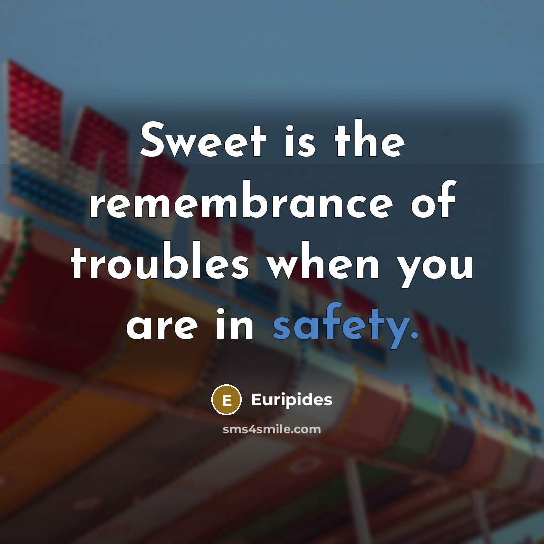 “Sweet is the remembrance of troubles when you are in…” quote by Euripides
