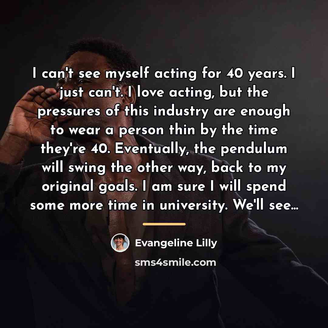 “I can't see myself acting for 40 years. I just…” quote by Evangeline Lilly