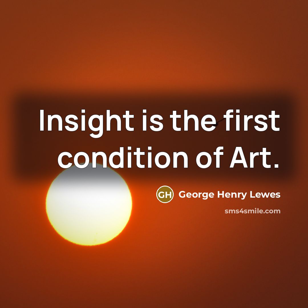 “Insight is the first condition of Art.…” quote by George Henry Lewes