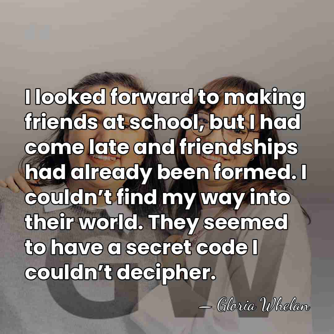 I looked forward to making friends at school, but I had come&hellip; - Gloria Whelan