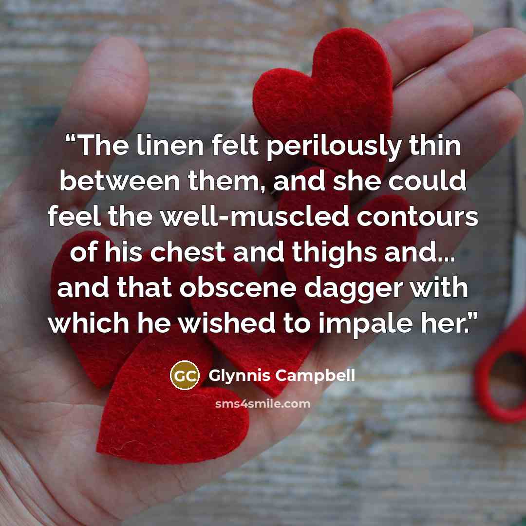 “The linen felt perilously thin between them, and she could feel the well-muscled contours of his chest and thighs and... and that obscene dagger with which he wished to impale her.” quote by Glynnis Campbell