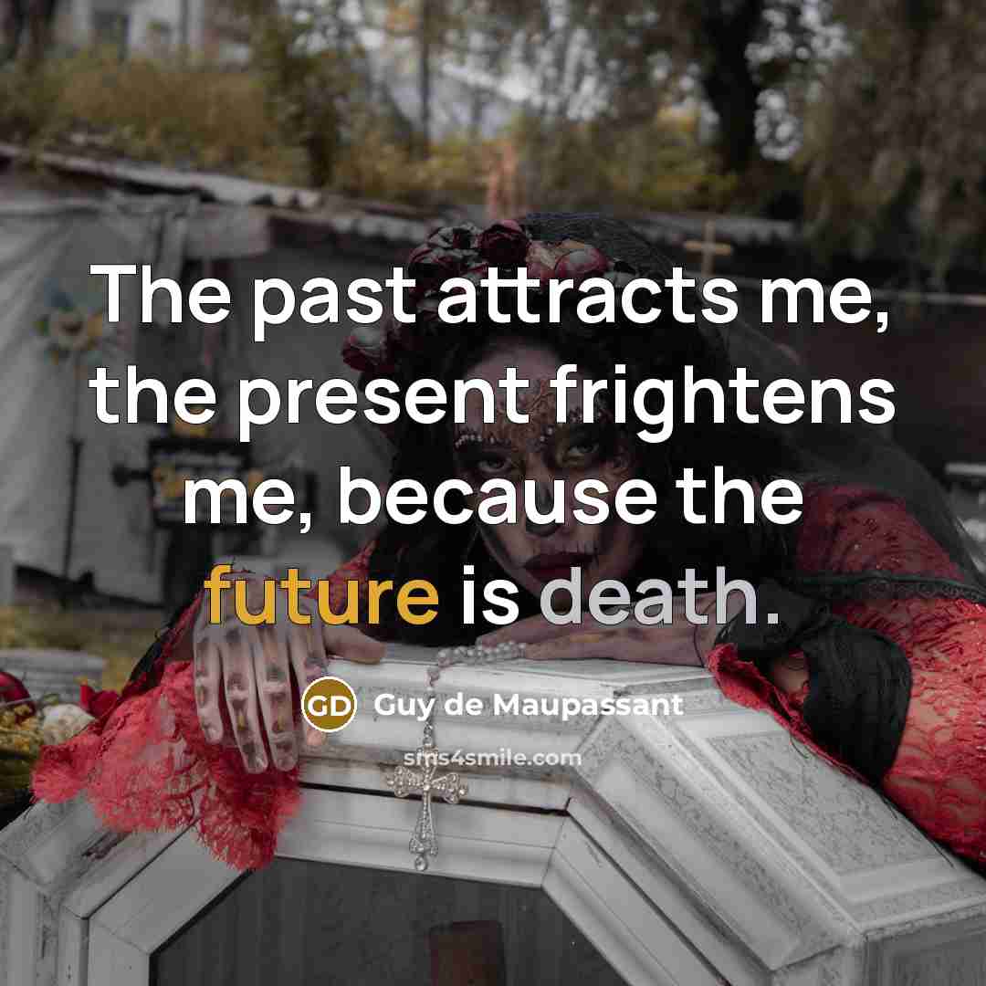 “The past attracts me, the present frightens me, because the…” quote by Guy de Maupassant
