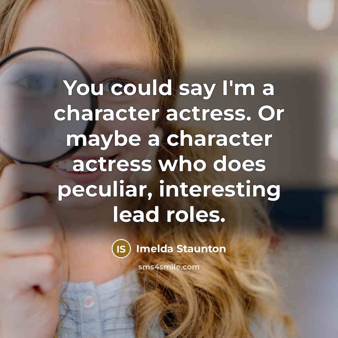 “You could say I'm a character actress. Or maybe a…” quote by Imelda Staunton