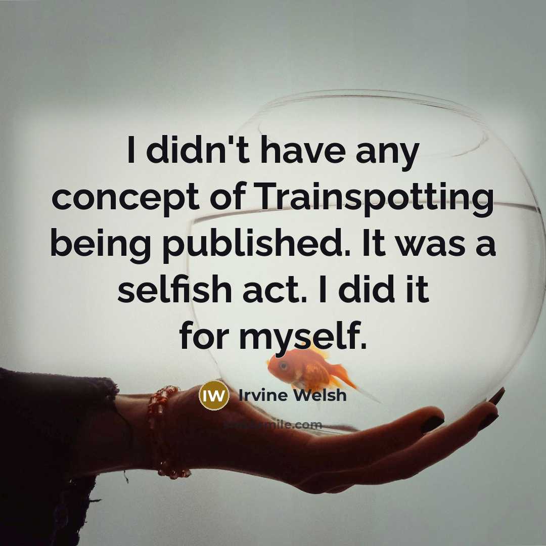 “I didn't have any concept of Trainspotting being published. It…” quote by Irvine Welsh