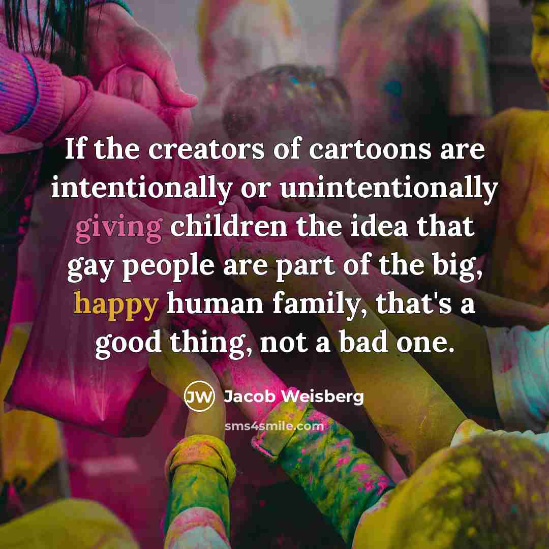 “If the creators of cartoons are intentionally or unintentionally giving…” quote by Jacob Weisberg