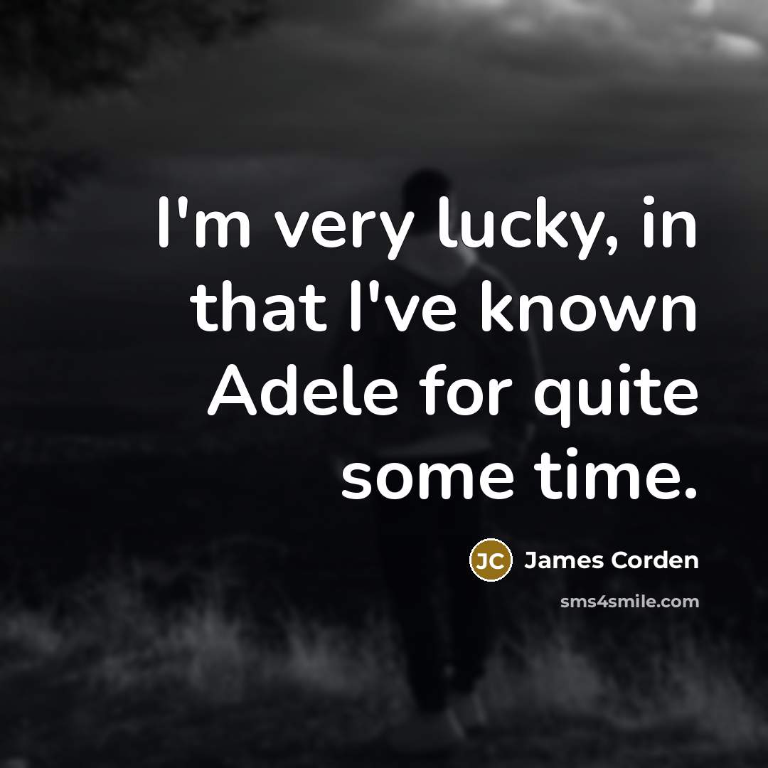 “I'm very lucky, in that I've known Adele for quite…” quote by James Corden