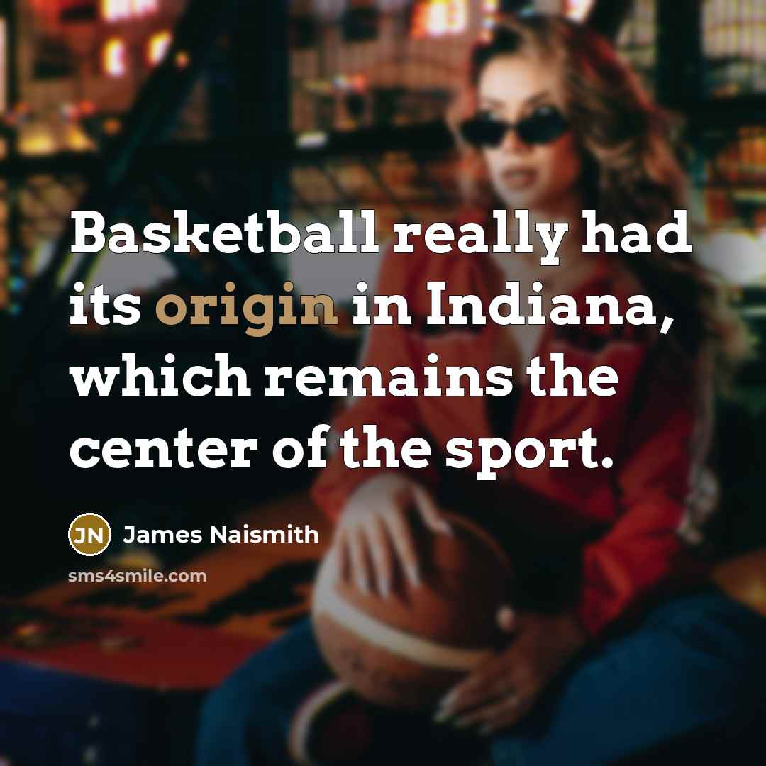 “Basketball really had its origin in Indiana, which remains the…” quote by James Naismith