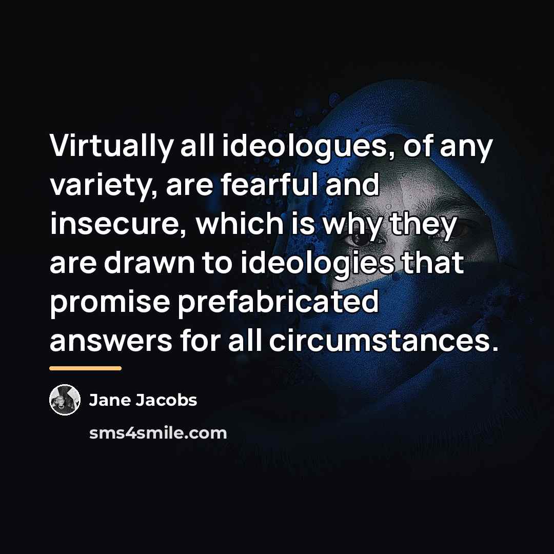 “Virtually all ideologues, of any variety, are fearful and insecure,…” quote by Jane Jacobs