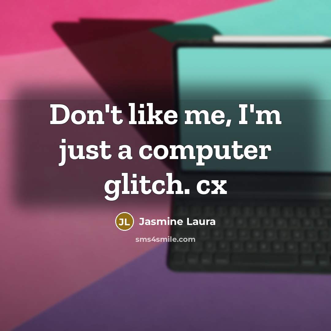 “Don't like me, I'm just a computer glitch. cx” quote by Jasmine Laura
