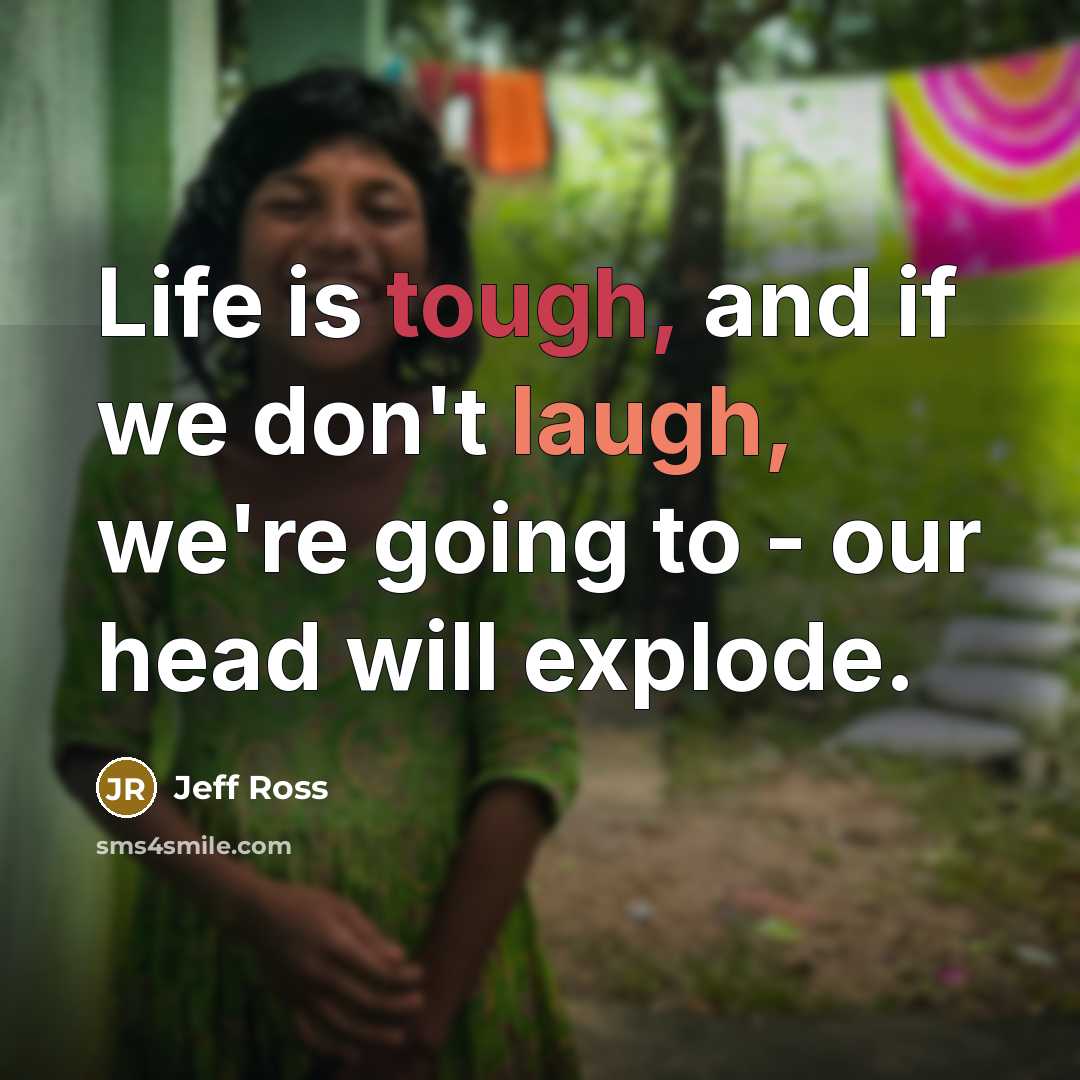 “Life is tough, and if we don't laugh, we're going to - our head will explode.” quote by Jeff Ross