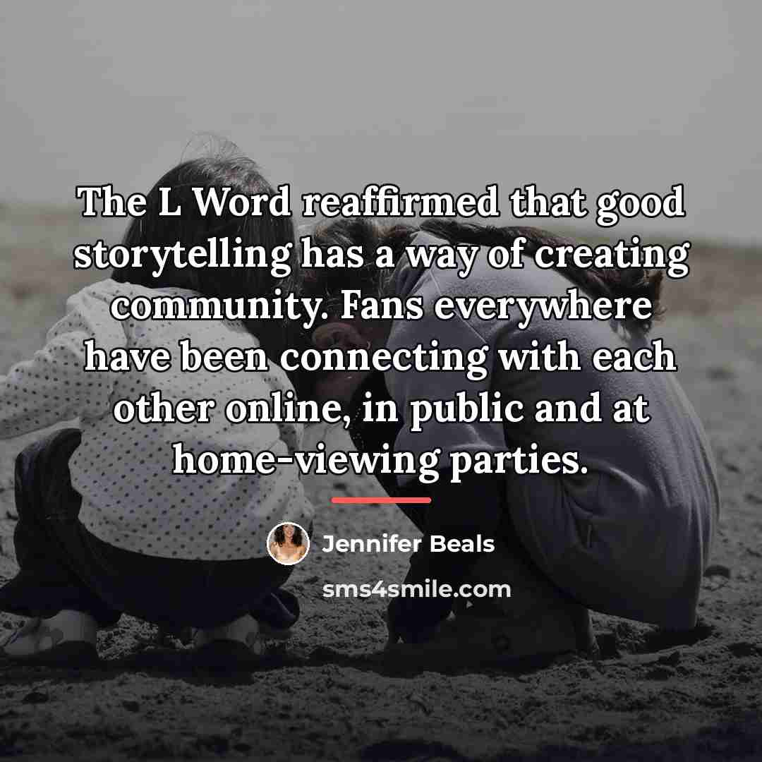 “The L Word reaffirmed that good storytelling has a way…” quote by Jennifer Beals