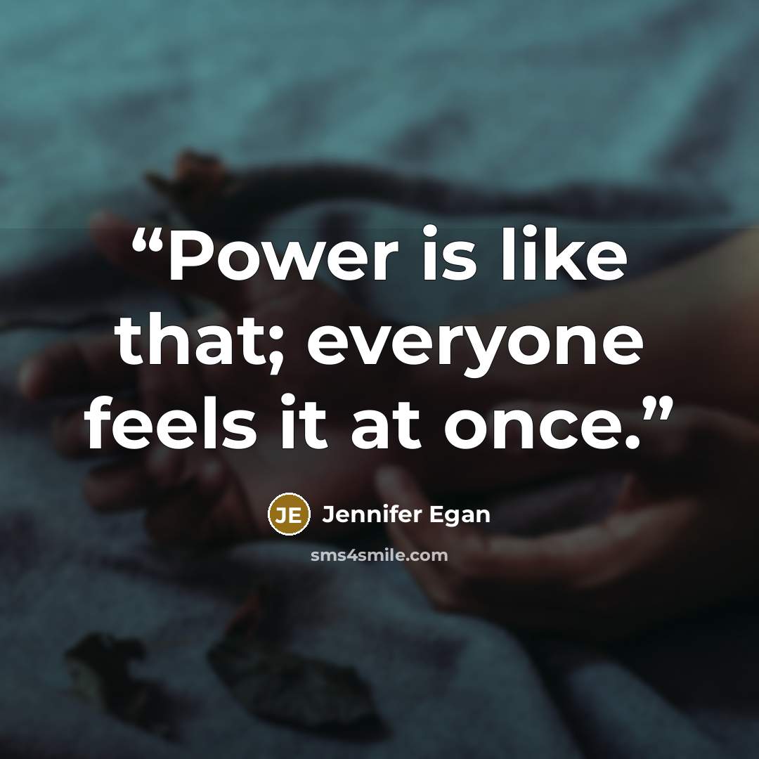 “Power is like that; everyone feels it at once.” quote by Jennifer Egan