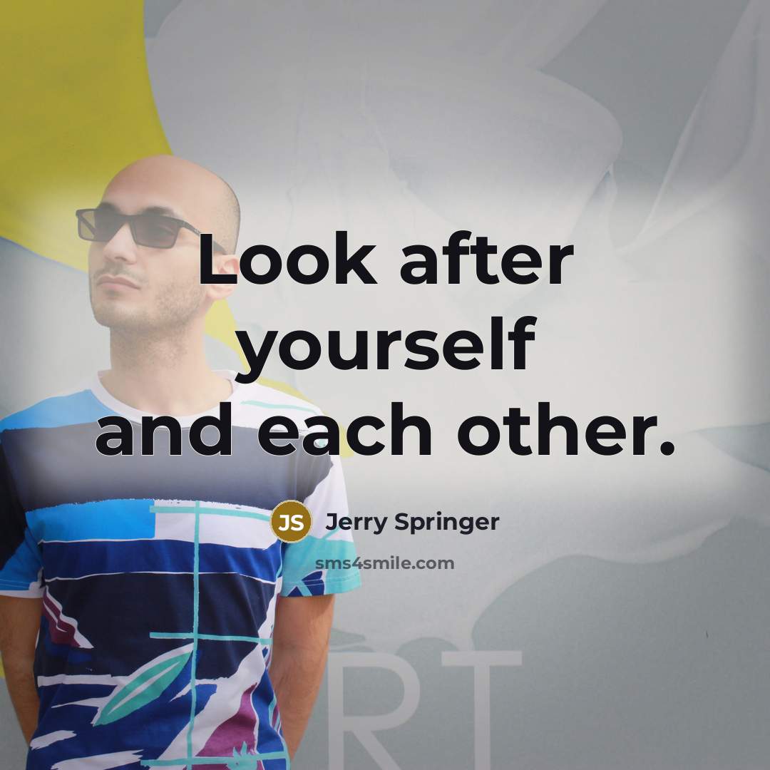 “Look after yourself and each other.” quote by Jerry Springer