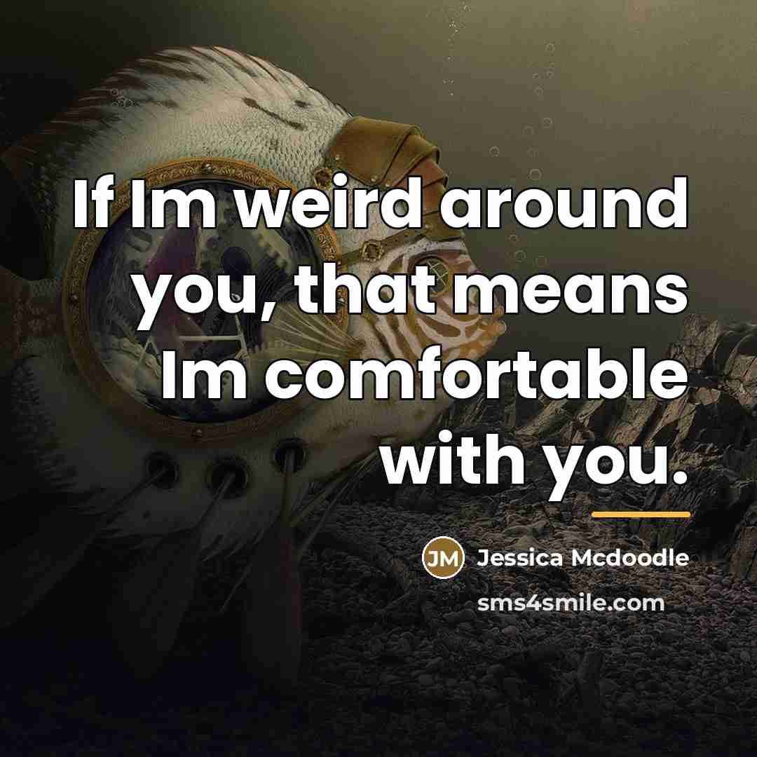 “If Im weird around you, that means Im comfortable with…” quote by Jessica Mcdoodle