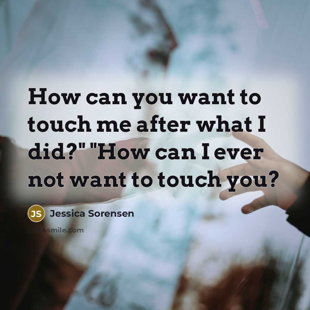 “How can you want to touch me after what I…” quote by Jessica Sorensen