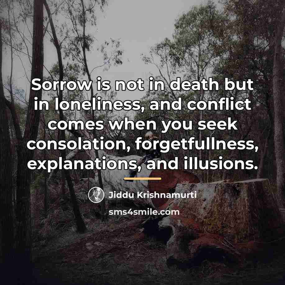 “Sorrow is not in death but in loneliness, and conflict…” quote by Jiddu Krishnamurti