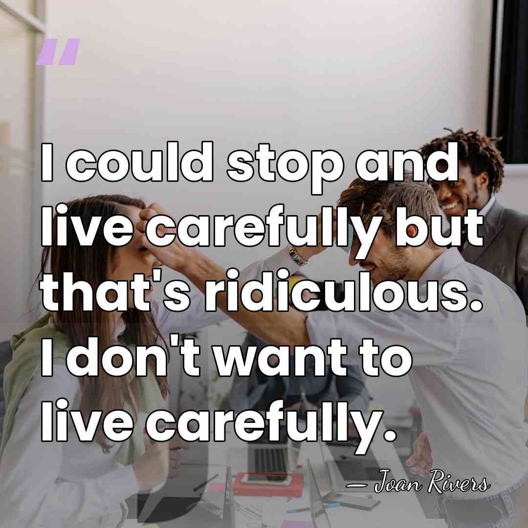 I could stop and live carefully but that's ridiculous. I don't want&hellip; - Joan Rivers