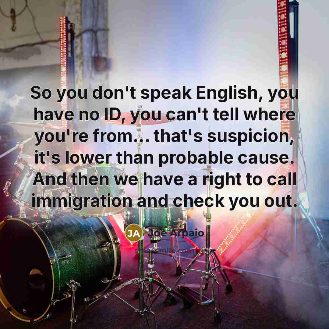 “So you don't speak English, you have no ID, you…” quote by Joe Arpaio