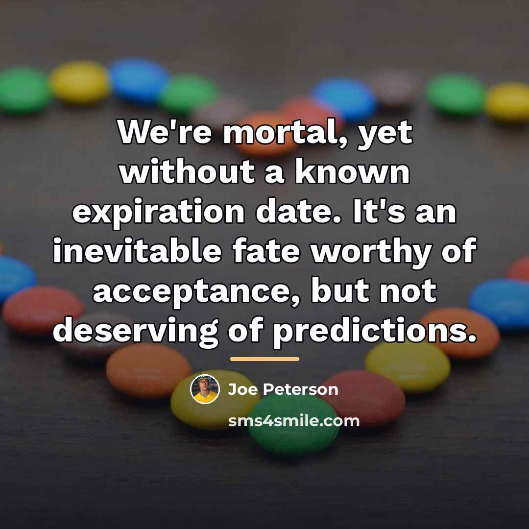 “We're mortal, yet without a known expiration date. It's an…” quote by Joe Peterson