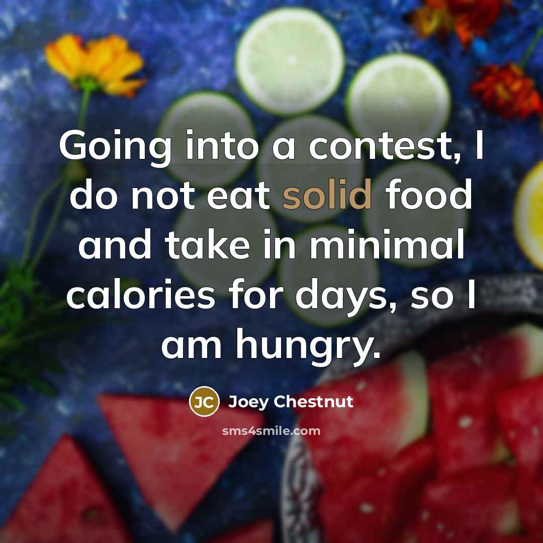“Going into a contest, I do not eat solid food…” quote by Joey Chestnut