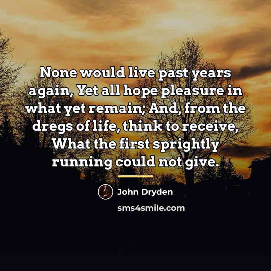 “None would live past years again, Yet all hope pleasure…” quote by John Dryden