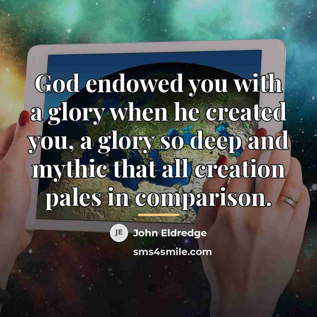 “God endowed you with a glory when he created you,…” quote by John Eldredge