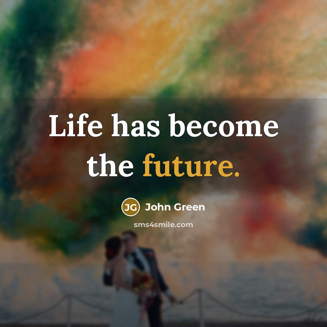 “Life has become the future.…” quote by John Green