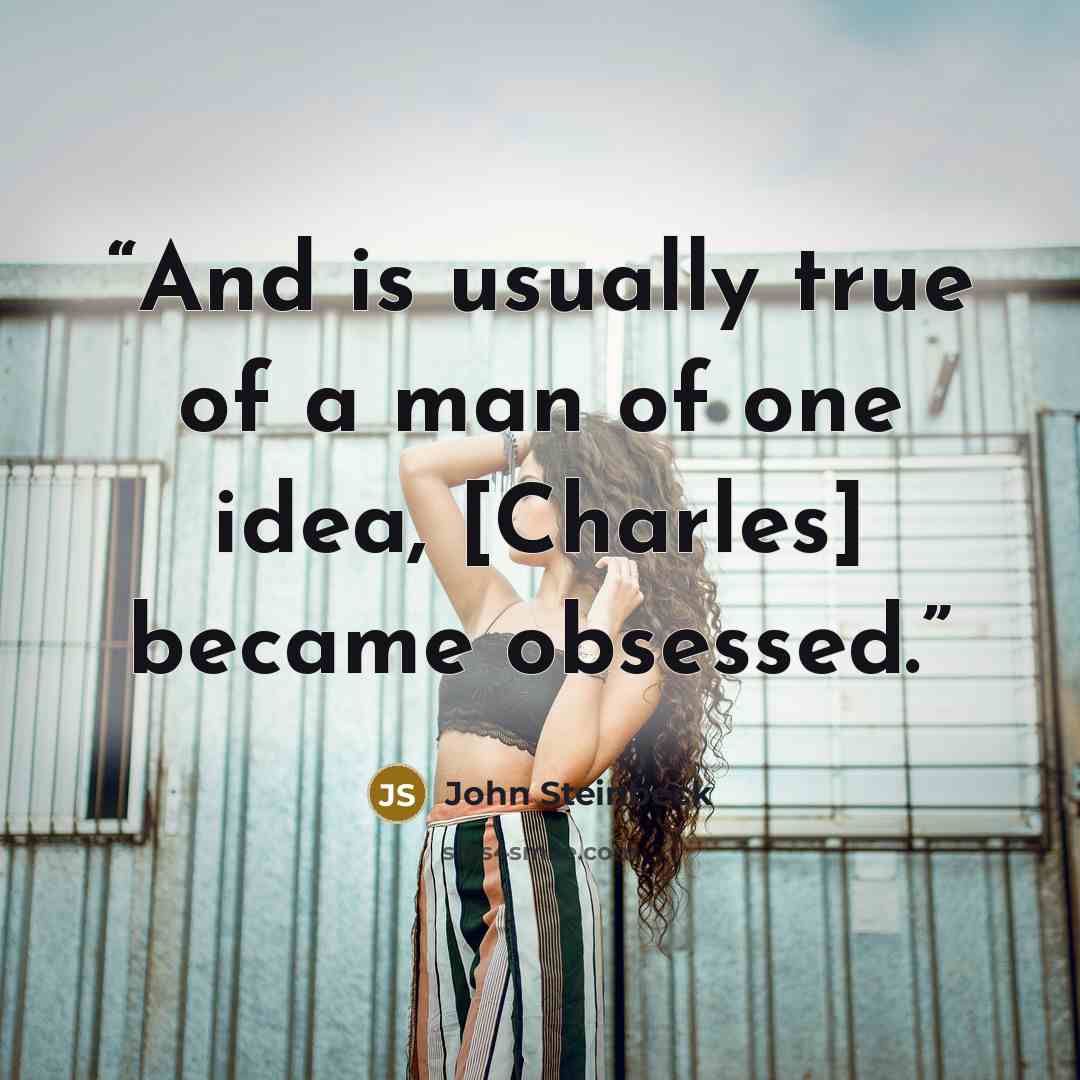 “And is usually true of a man of one idea, [Charles] became obsessed.” quote by John Steinbeck
