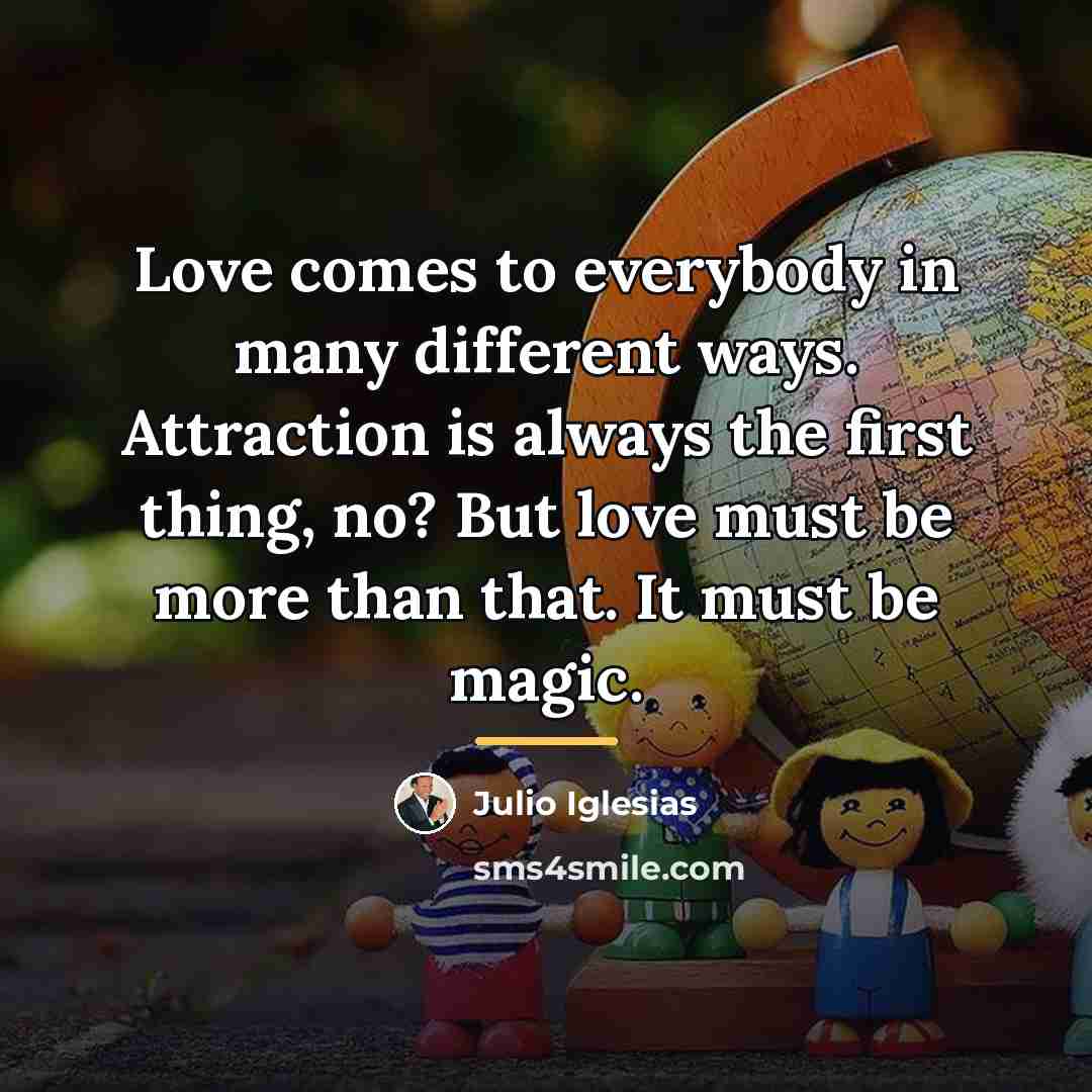 “Love comes to everybody in many different ways. Attraction is…” quote by Julio Iglesias