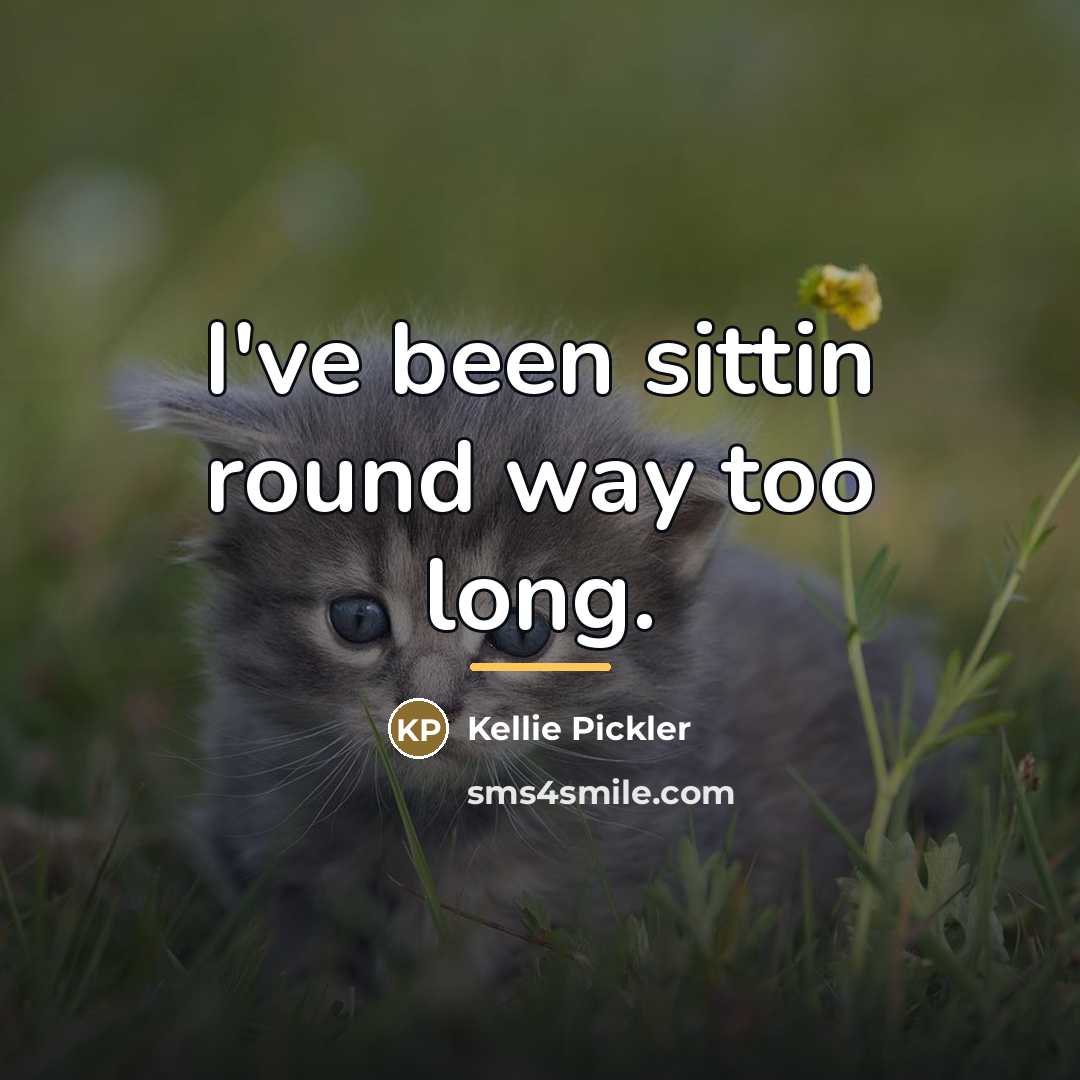 “I've been sittin round way too long.…” quote by Kellie Pickler