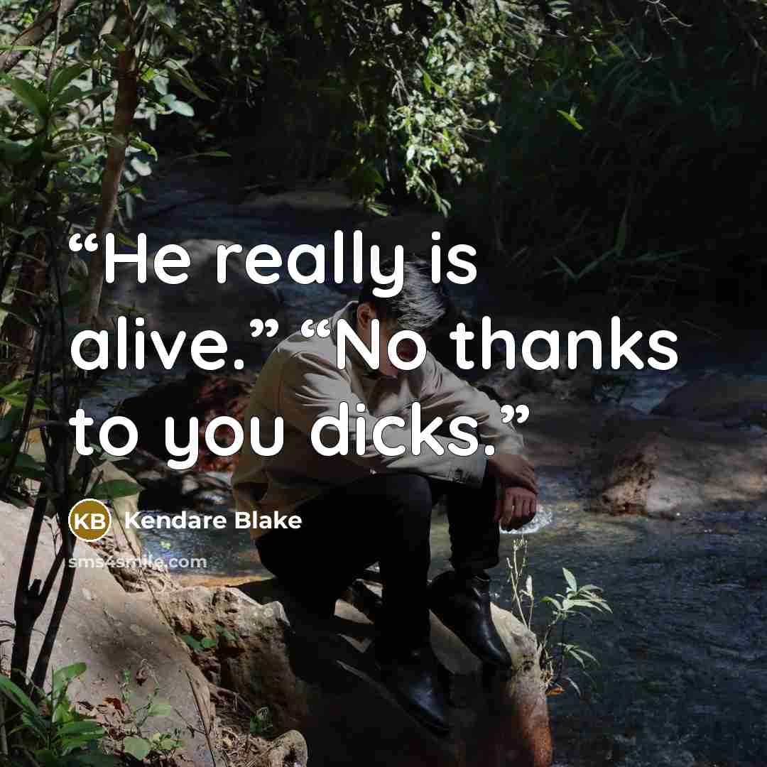 “He really is alive.” “No thanks to you dicks.” quote by Kendare Blake