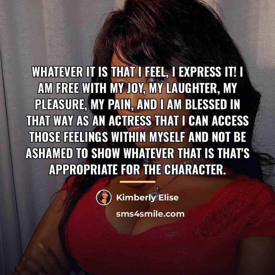 “Whatever it is that I feel, I express it! I…” quote by Kimberly Elise