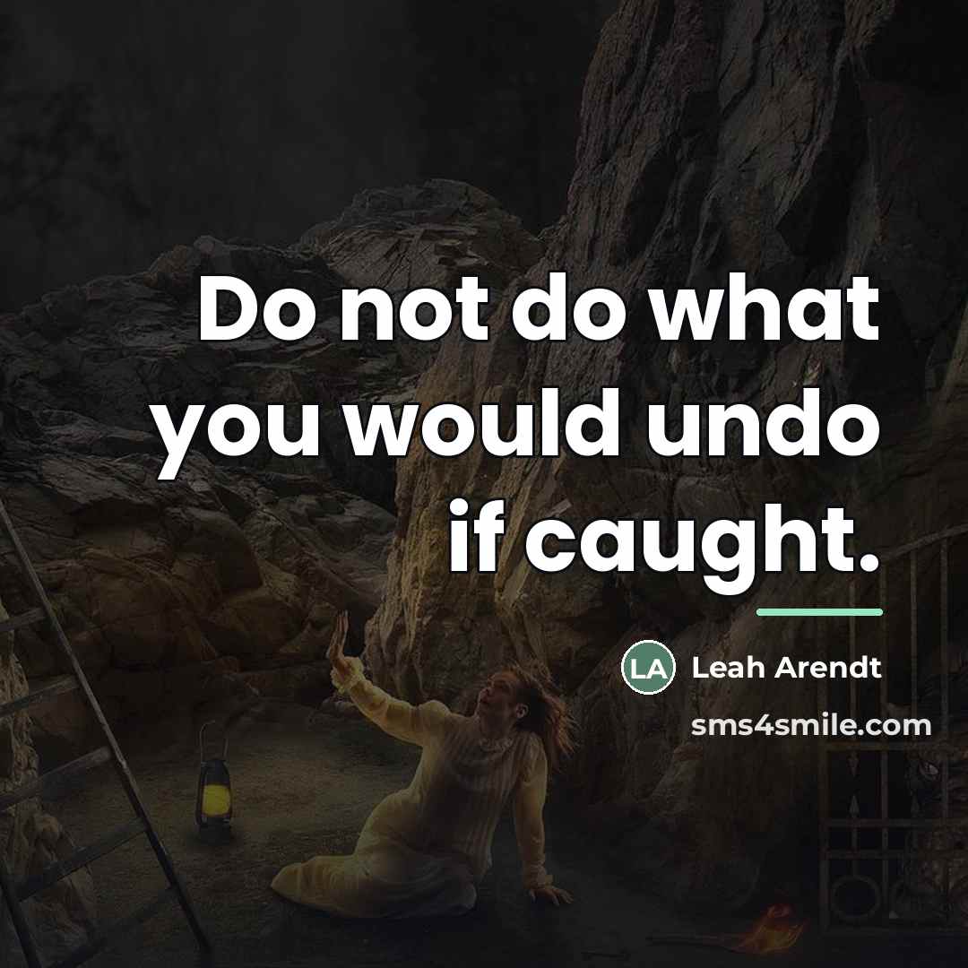 “Do not do what you would undo if caught.…” quote by Leah Arendt
