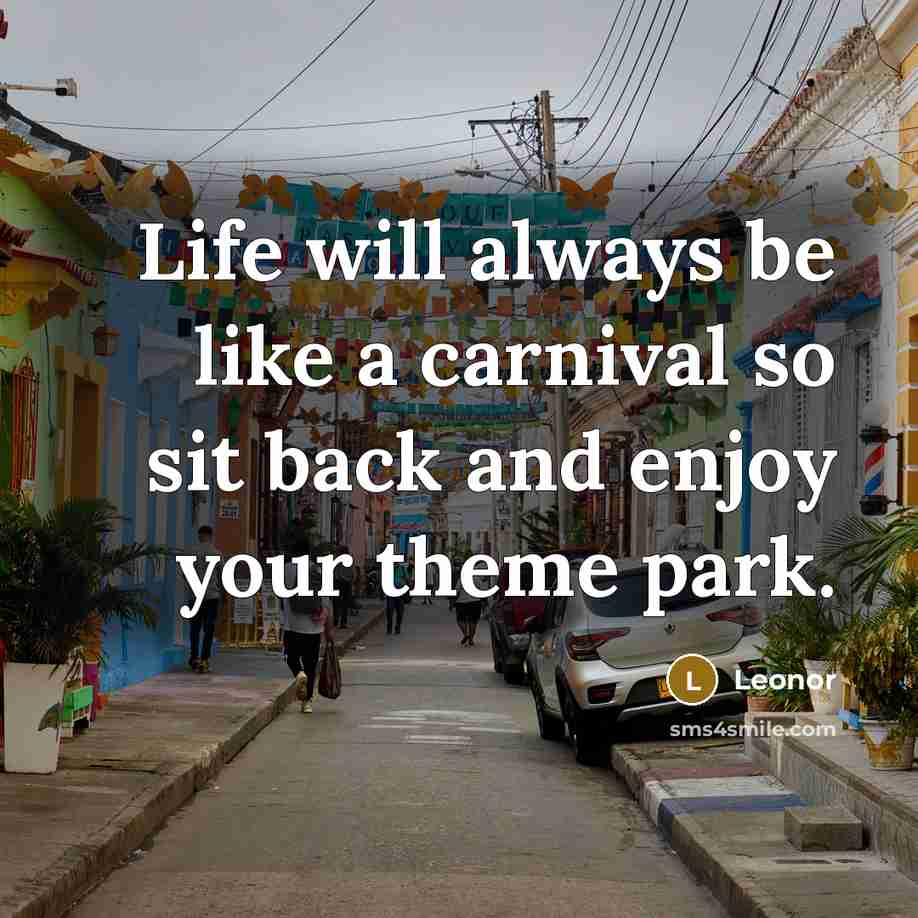 “Life will always be like a carnival so sit back and enjoy your theme park.” quote by Leonor