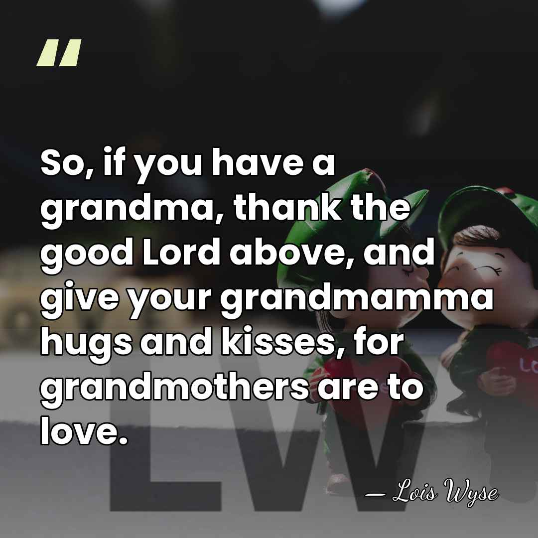 So, if you have a grandma, thank the good Lord above, and&hellip; - Lois Wyse
