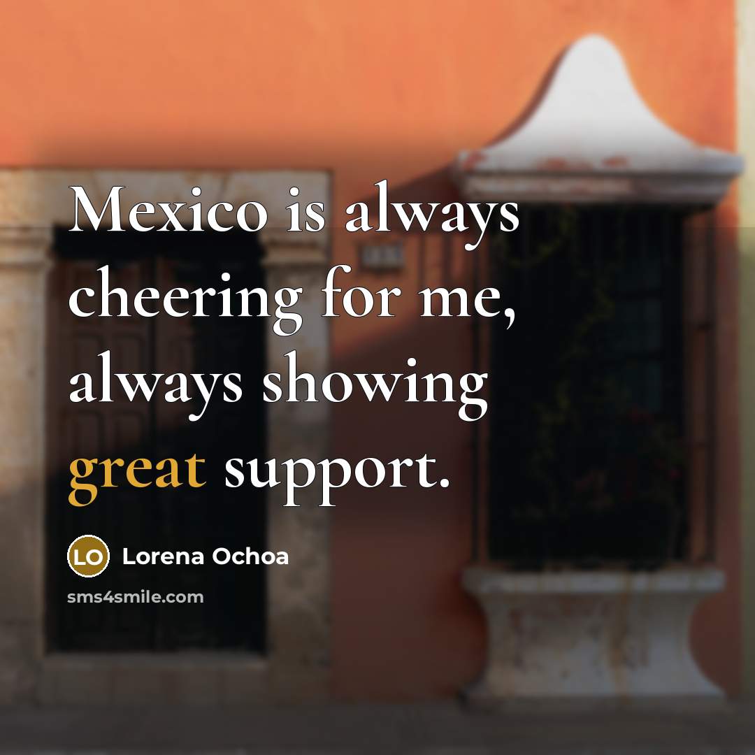 “Mexico is always cheering for me, always showing great support.…” quote by Lorena Ochoa