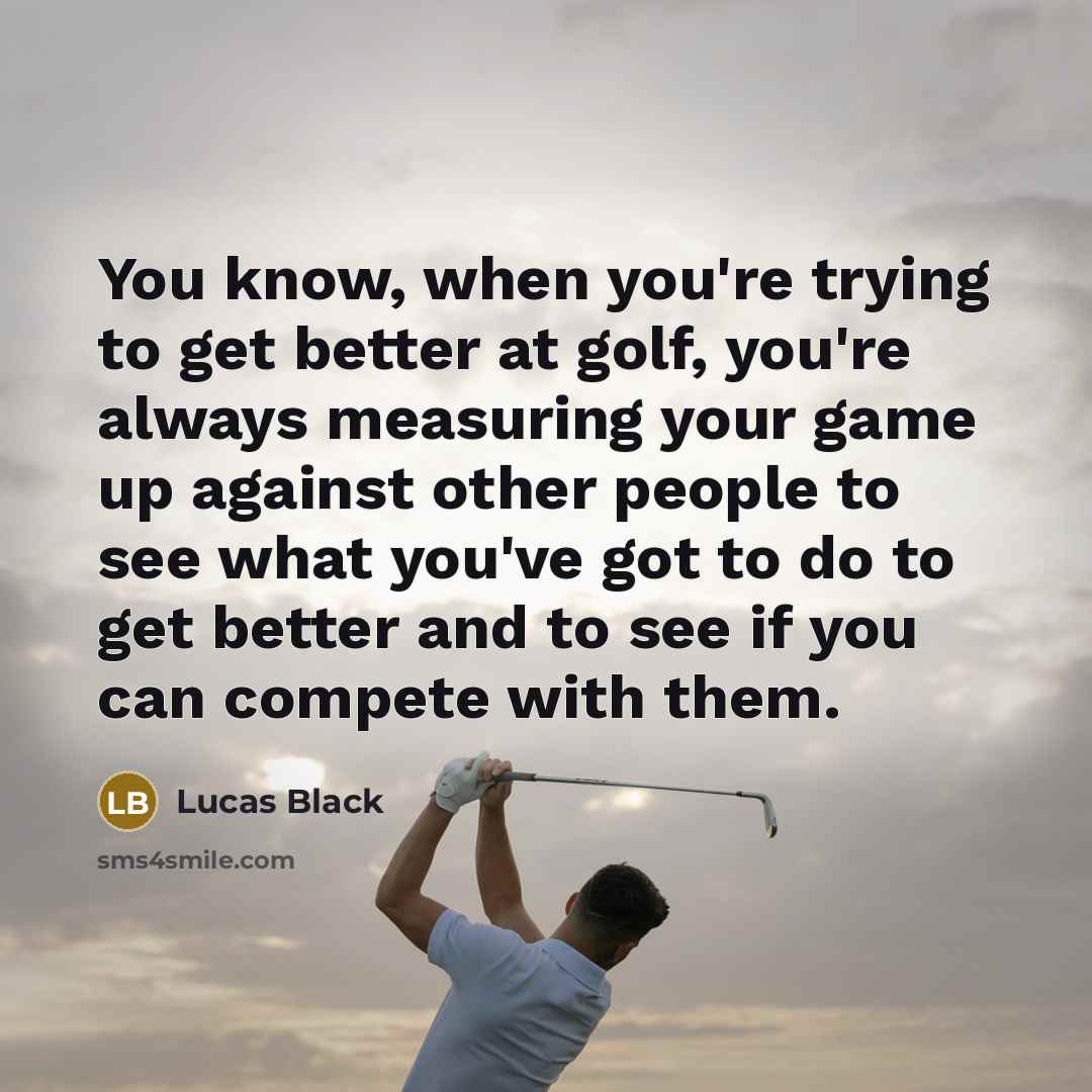 “You know, when you're trying to get better at golf,…” quote by Lucas Black