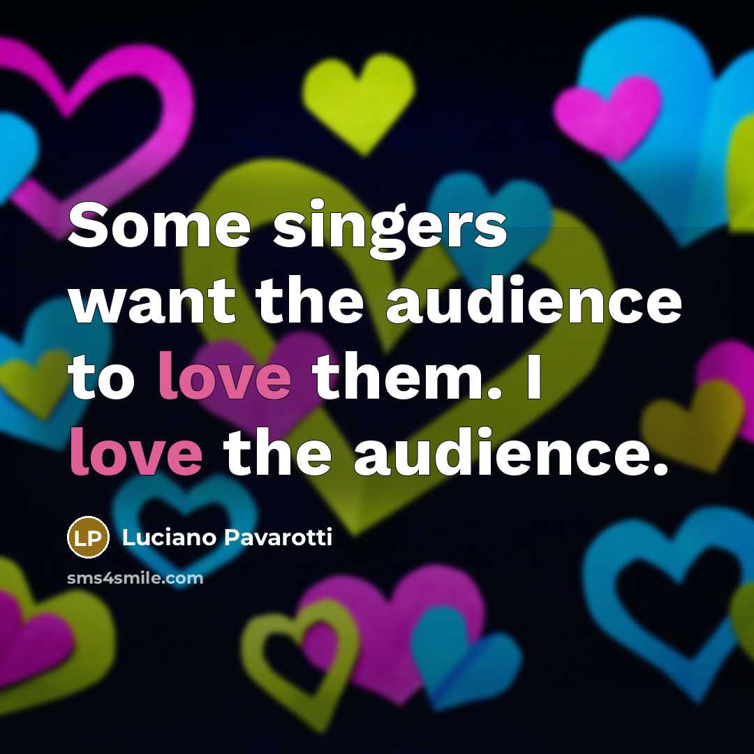 “Some singers want the audience to love them. I love…” quote by Luciano Pavarotti