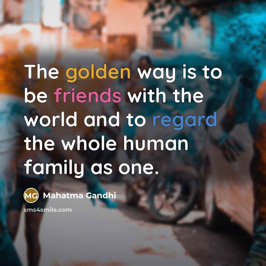 “The golden way is to be friends with the world…” quote by Mahatma Gandhi