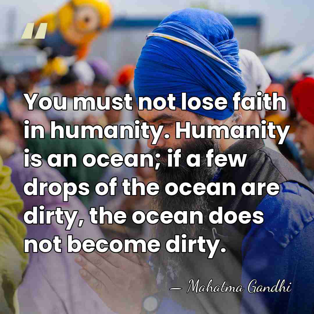 You must not lose faith in humanity. Humanity is an ocean; if&hellip; - Mahatma Gandhi