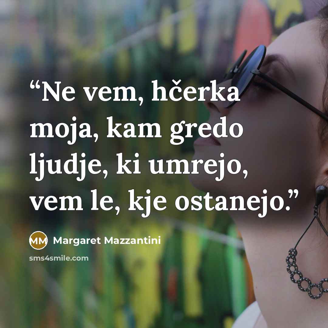 “Ne vem, hčerka moja, kam gredo ljudje, ki umrejo, vem le, kje ostanejo.” quote by Margaret Mazzantini