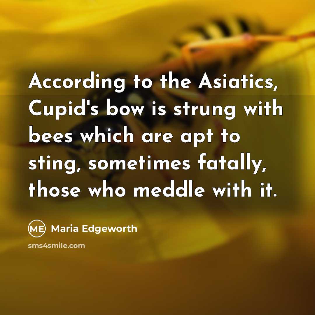 “According to the Asiatics, Cupid's bow is strung with bees…” quote by Maria Edgeworth