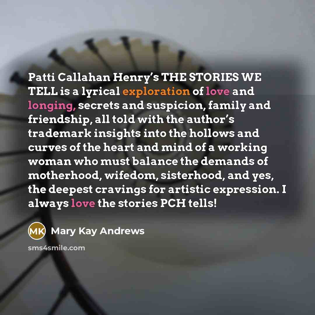 “Patti Callahan Henry’s THE STORIES WE TELL is a lyrical…” quote by Mary Kay Andrews