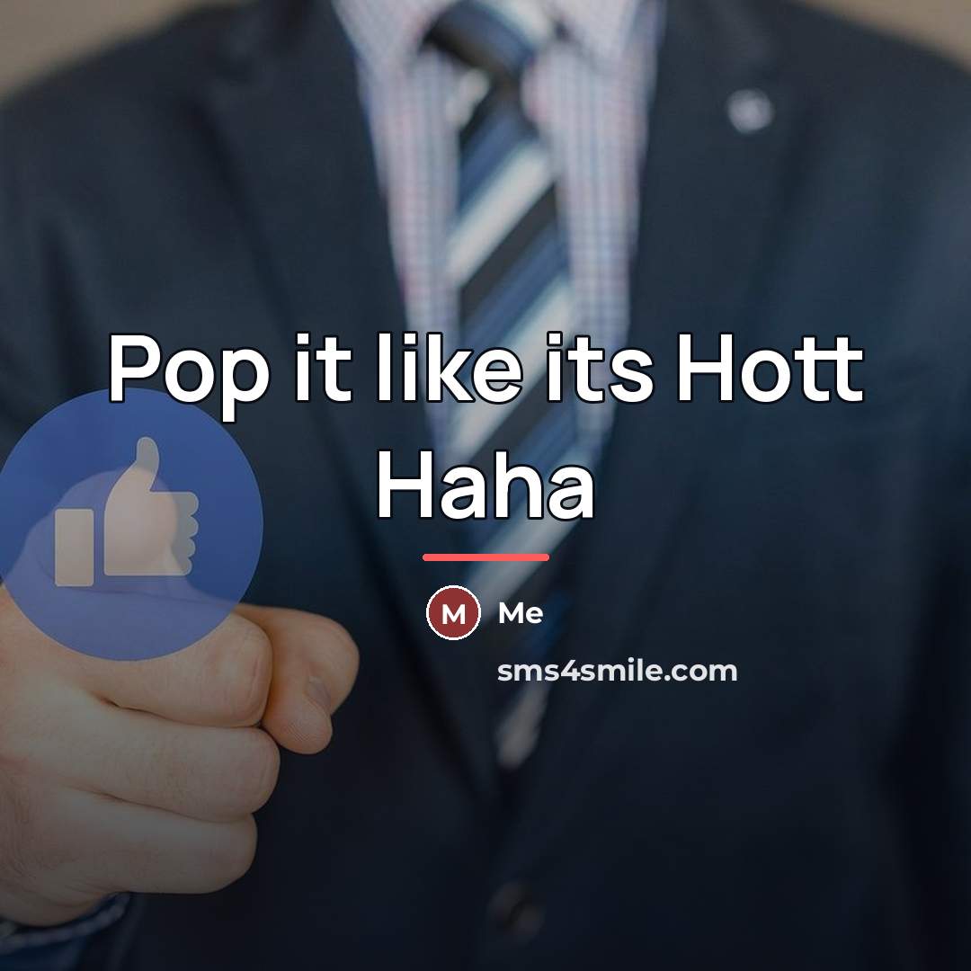 “Pop it like its Hott Haha…” quote by Me