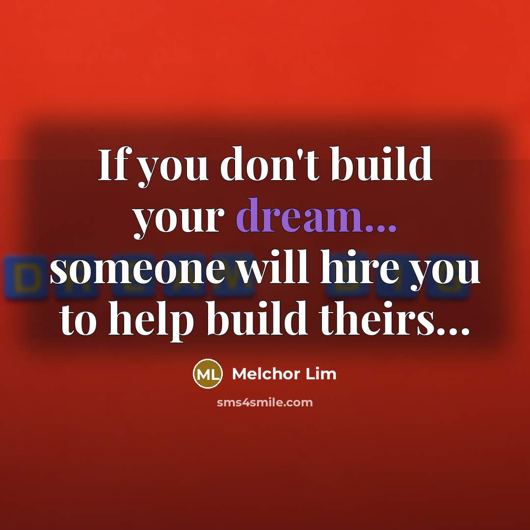 “If you don't build your dream... someone will hire you…” quote by Melchor Lim