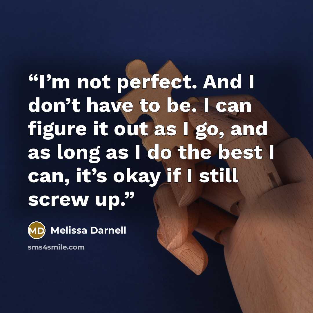 “I’m not perfect. And I don’t have to be. I can figure it out as I go, and as long as I do the best I can, it’s okay if I still screw up.” quote by Melissa Darnell