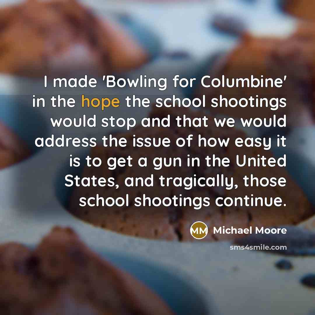“I made 'Bowling for Columbine' in the hope the school…” quote by Michael Moore